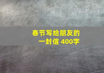 春节写给朋友的一封信 400字